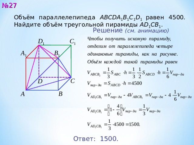 № 2 7 Объём параллелепипеда ABCDA 1 B 1 C 1 D 1 равен 45 00 . Найдите объём треугольной пирамиды AD 1 CB 1 . Решение  ( см. анимацию ) C 1 D 1 B 1 A 1 C D B A Ответ:  15 00 . 27 