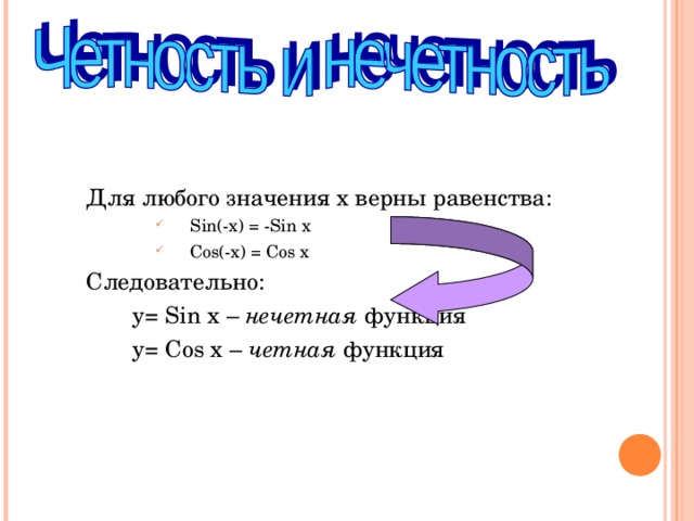 Для любого значения x верны равенства : Sin(-x) = -Sin x Cos(-x) = Cos x Sin(-x) = -Sin x Cos(-x) = Cos x Sin(-x) = -Sin x Cos(-x) = Cos x Следовательно :  y= Sin x – нечетная функция  y= Cos x – четная функция 