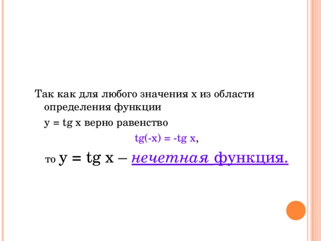 Так как для любого значения x из области определения функции  y = tg x верно равенство tg(-x) = -tg x , то y = tg x – нечетная функция.  
