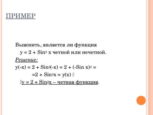 ПРИМЕР Выяснить, является ли функция  y = 2 + Sin 2 x четной или нечетной. Решение : y(-x) = 2 + Sin 2 (-x) = 2 + (-Sin x) 2 =    =2 + Sin 2 x = y(x)     y = 2 + Sin 2 x – четная функция . 