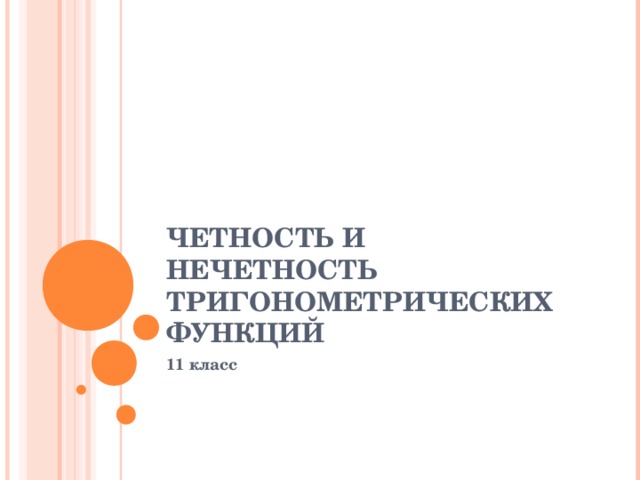 ЧЕТНОСТЬ И НЕЧЕТНОСТЬ ТРИГОНОМЕТРИЧЕСКИХ ФУНКЦИЙ 11 класс 