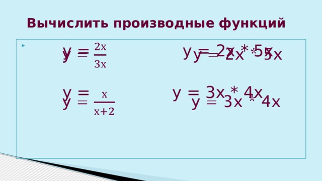 Вычислить производные функций  у = у = 2х * 5х    у = у = 3х * 4х 