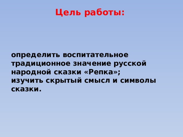 Цель работы:   определить воспитательное традиционное значение русской народной сказки «Репка»; изучить скрытый смысл и символы сказки. 