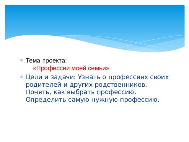 Тема проекта:   «Профессии моей семьи» Цели и задачи: Узнать о профессиях своих родителей и других родственников. Понять, как выбрать профессию. Определить самую нужную профессию. 