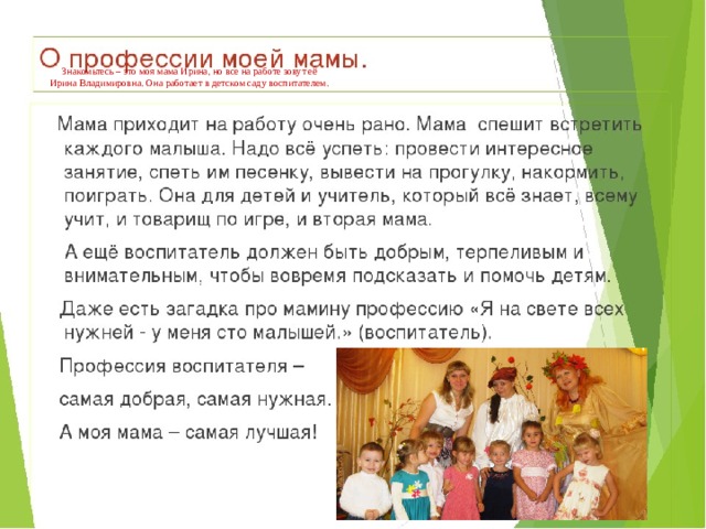    Знакомьтесь – это моя мама Ирина, но все на работе зовут её  Ирина Владимировна. Она работает в детском саду воспитателем. 