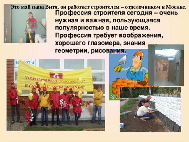  Это мой папа Витя, он работает строителем – отделочником в Москве. 