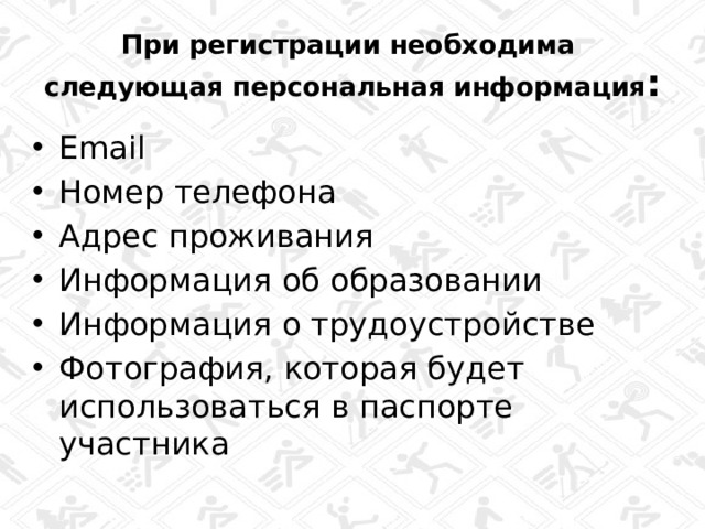 При регистрации необходима следующая персональная информация : Email Номер телефона Адрес проживания Информация об образовании Информация о трудоустройстве Фотография, которая будет использоваться в паспорте участника 10 