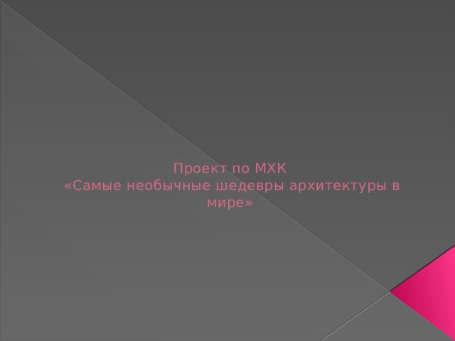 Проект по МХК  «Самые необычные шедевры архитектуры в мире»   