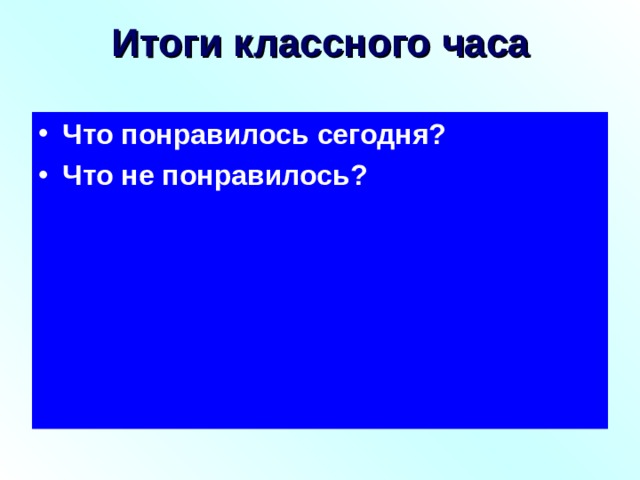 Итоги классного часа Что понравилось сегодня? Что не понравилось? 