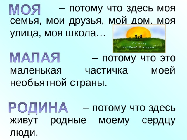 – потому что здесь моя семья, мои друзья, мой дом, моя улица, моя школа… – потому что это маленькая частичка моей необъятной страны. – потому что здесь живут родные моему сердцу люди. 