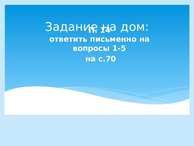 Задание на дом: П. 14  ответить письменно на вопросы 1-5  на с.70 