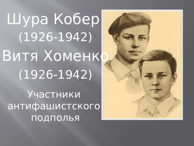 Шура Кобер (1926-1942) Витя Хоменко (1926-1942) Участники антифашистского подполья 