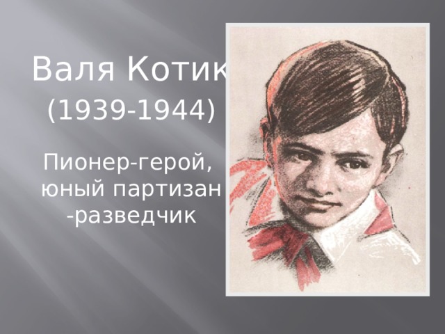 Валя Котик (1939-1944) Пионер-герой, юный партизан -разведчик 