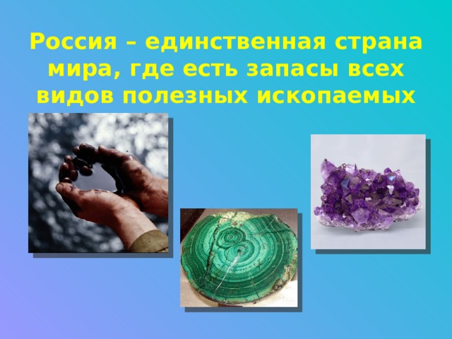 Россия – единственная страна мира, где есть запасы всех видов полезных ископаемых 