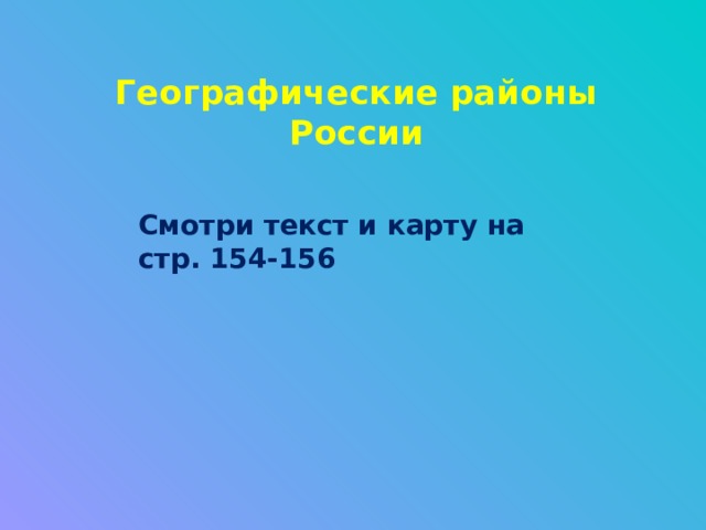 Географические районы России Смотри текст и карту на стр. 154-156 