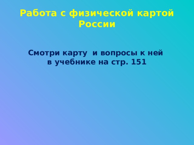 Работа с физической картой России Смотри карту и вопросы к ней в учебнике на стр. 151 