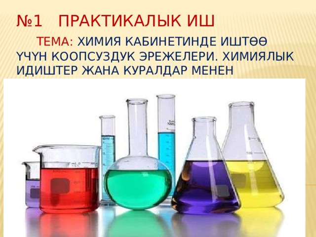 № 1 практикалык иш Тема: Химия кабинетинде иштөө үчүн коопсуздук эрежелери. Химиялык идиштер жана куралдар менен таанышуу 