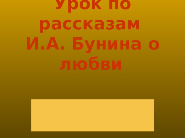 Урок по рассказам  И.А. Бунина о любви     