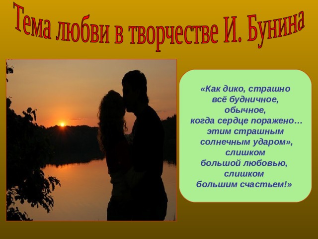 «Как дико, страшно  всё будничное, обычное,  когда сердце поражено… этим страшным  солнечным ударом»,  слишком большой любовью, слишком большим счастьем!» 