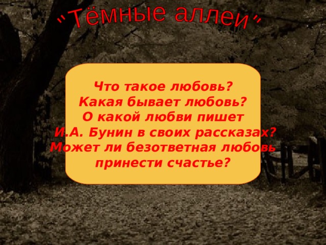 Что такое любовь? Какая бывает любовь? О какой любви пишет  И.А. Бунин в своих рассказах?  Может ли безответная любовь принести счастье? 