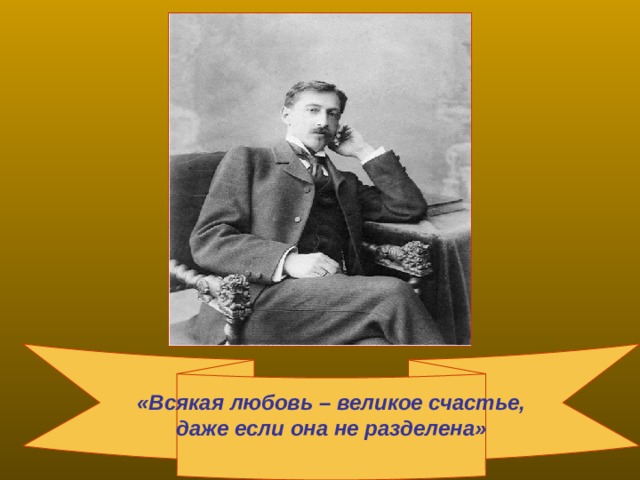 «Всякая любовь – великое счастье, даже если она не разделена»  