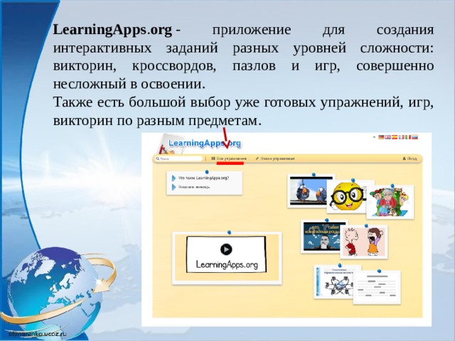 LearningApps . org  - приложение для создания интерактивных заданий разных уровней сложности: викторин, кроссвордов, пазлов и игр, совершенно несложный в освоении. Также есть большой выбор уже готовых упражнений, игр, викторин по разным предметам. 