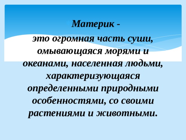 Материк - это огромная часть суши, омывающаяся морями и океанами, населенная людьми, характеризующаяся определенными природными особенностями, со своими растениями и животными. 