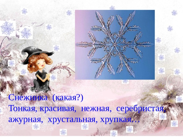 Снежинка (какая?) Тонкая, красивая, нежная, серебристая, ажурная, хрустальная, хрупкая… 