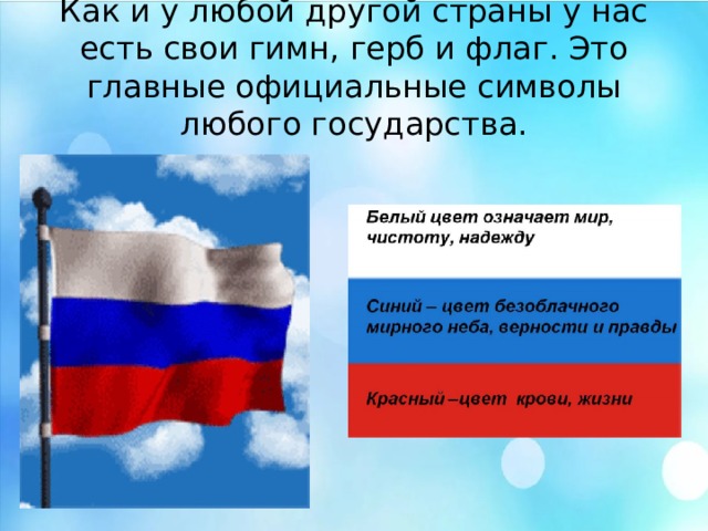 Как и у любой другой страны у нас есть свои гимн, герб и флаг. Это главные официальные символы любого государства. Как и у любой другой страны у нас есть свои гимн, герб и флаг. Это главные официальные символы любого государства.  