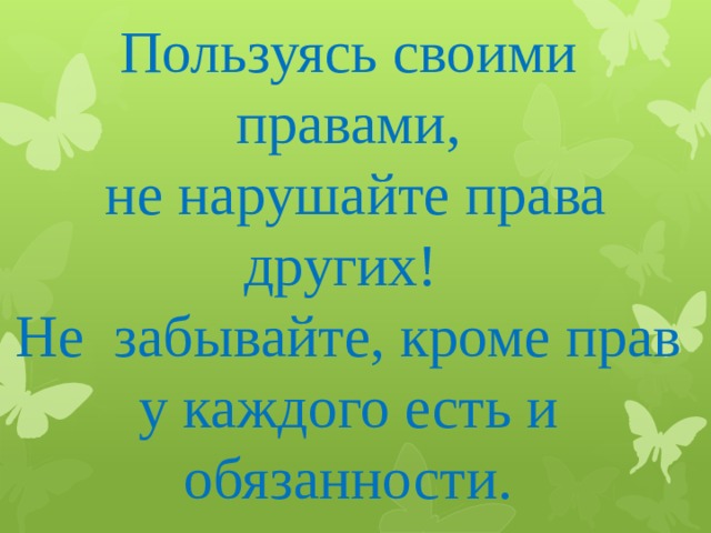 Пользуясь своими правами,  не нарушайте права других! Не забывайте, кроме прав у каждого есть и обязанности. 