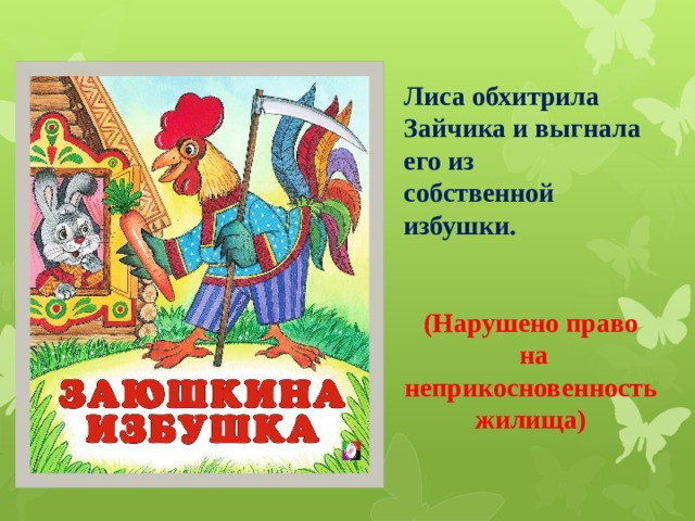 Лиса обхитрила Зайчика и выгнала его из собственной избушки.   (Нарушено право  на неприкосновенность жилища) 