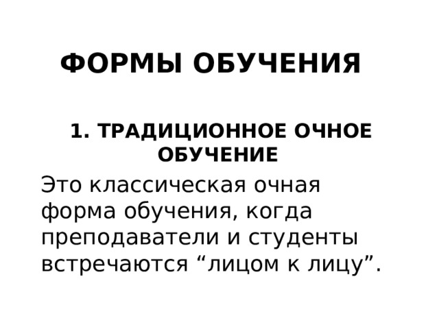 ФОРМЫ ОБУЧЕНИЯ 1. ТРАДИЦИОННОЕ ОЧНОЕ ОБУЧЕНИЕ Это классическая очная форма обучения, когда преподаватели и студенты встречаются “лицом к лицу”. 