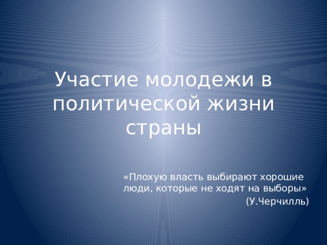 Участие молодежи в политической жизни страны «Плохую власть выбирают хорошие люди, которые не ходят на выборы» (У.Черчилль) 