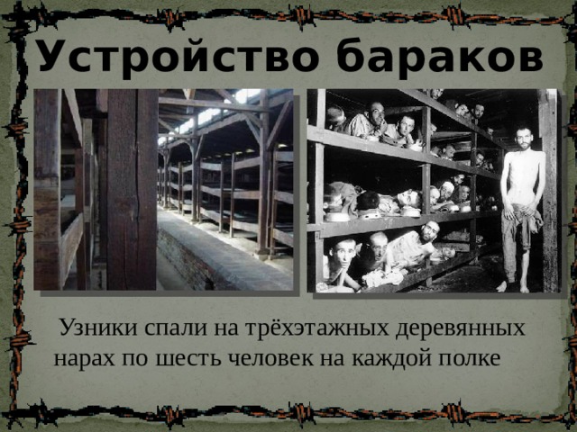 Устройство бараков  Узники спали на трёхэтажных деревянных нарах по шесть человек на каждой полке 