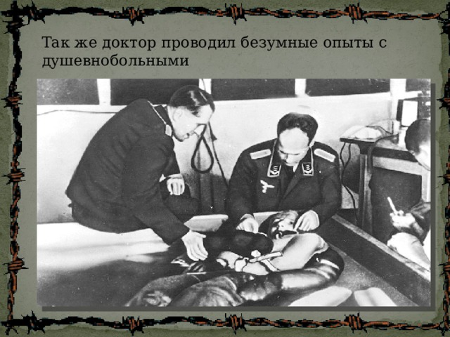Так же доктор проводил безумные опыты с душевнобольными 