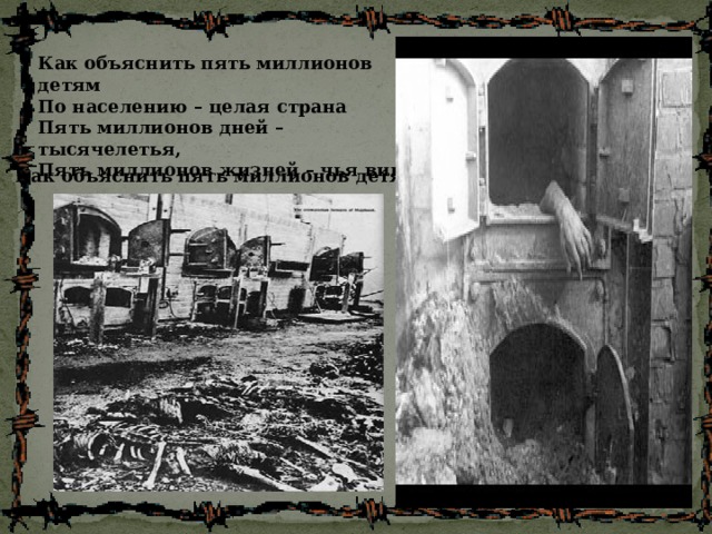 Как объяснить пять миллионов детям По населению – целая страна Пять миллионов дней – тысячелетья, Пять миллионов жизней – чья вина Как объяснить пять миллионов детям? 