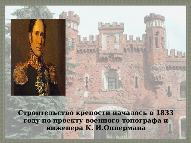 Строительство крепости началось в 1833 году по проекту военного топографа и инженера К. И.Оппермана 