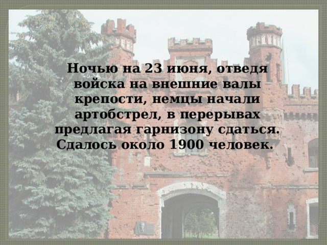 Ночью на 23 июня, отведя войска на внешние валы крепости, немцы начали артобстрел, в перерывах предлагая гарнизону сдаться. Сдалось около 1900 человек.  