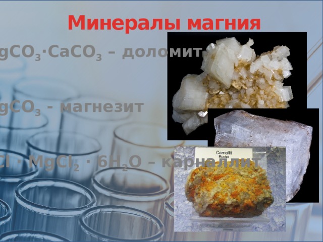  Минералы магния MgCO 3 ·CaCO 3 – доломит MgCO 3 - магнезит KCl · MgCl 2 · 6H 2 O – карналлит 