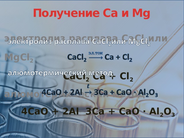 Получение Са и Мg электролиз расплава СaCl 2 или MgCl 2   СaCl 2 Ca + Cl 2 алюмотермический метод 4CaO + 2Al 3Ca + CaO · Al 2 O 3 