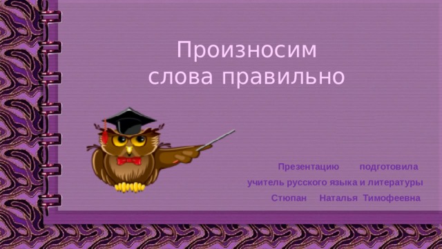 Произносим  слова правильно Презентацию подготовила учитель русского языка и литературы Стюпан Наталья Тимофеевна 
