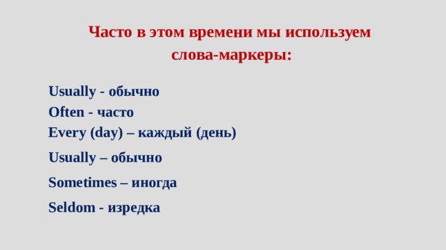 Часто в этом времени мы используем слова-маркеры:  Usually - обычно Often - часто Every (day) – каждый (день) Usually – обычно Sometimes – иногда Seldom - изредка  