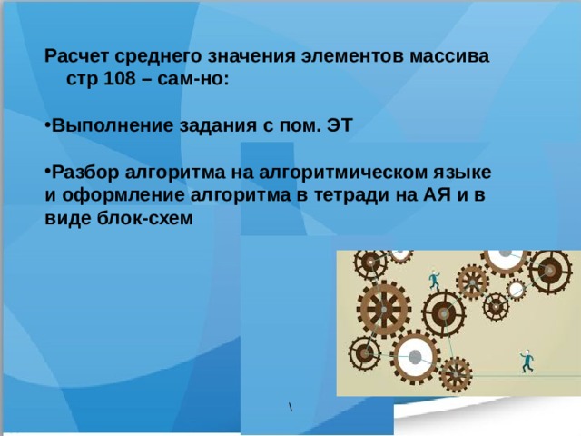 Расчет среднего значения элементов массива стр 108 – сам-но:  Выполнение задания с пом. ЭТ  Разбор алгоритма на алгоритмическом языке и оформление алгоритма в тетради на АЯ и в виде блок-схем  \ 