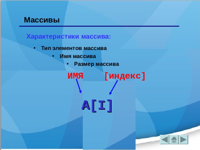 Массивы Характеристики массива: Тип элементов массива Тип элементов массива Имя массива Имя массива Размер массива Размер массива ИМЯ [ индекс ] A[I] 