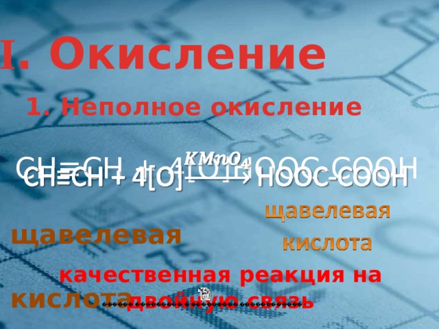 II . Окисление 1. Неполное окисление СН≡СН + 4[О]HOOС-CОOH    щавелевая  кислота  качественная реакция на двойную связь 4 