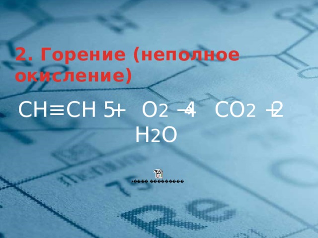 2. Горение (неполное окисление) СН≡СН + О 2 → СО 2 + Н 2 O 2    5 4 2  4 