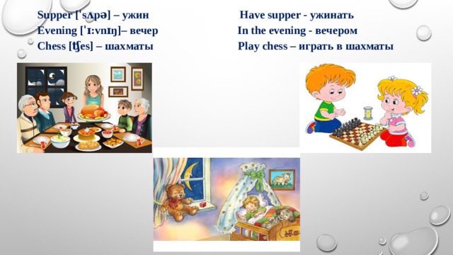 Supper [ˈsʌpə] – ужин Have supper - ужинать Evening [ˈɪ:vnɪŋ]– вечер In the evening - вечером Chess [ʧes] – шахматы Play chess – играть в шахматы 