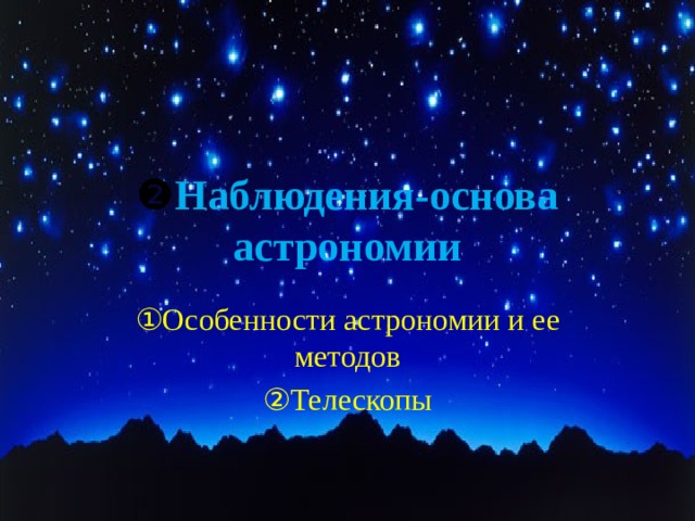 ❷ Наблюдения-основа астрономии ① Особенности астрономии и ее методов ② Телескопы 