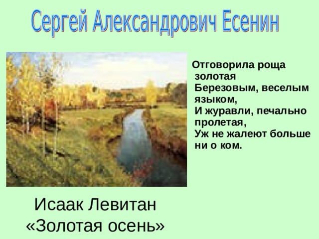  Отговорила роща золотая  Березовым, веселым языком,  И журавли, печально пролетая,  Уж не жалеют больше ни о ком.   Исаак Левитан  «Золотая осень» 
