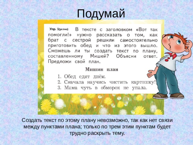 Подумай Упр. 1 (устно) Создать текст по этому плану невозможно, так как нет связи между пунктами плана; только по трем этим пунктам будет трудно раскрыть тему. 